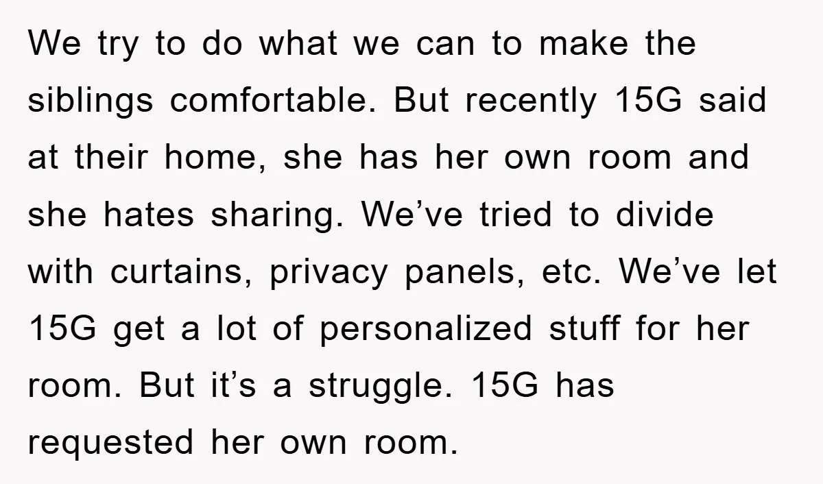 We try to do what we can to make the siblings comfortable. But recently 15G said at their home, she has her own room and she hates sharing. We’ve tried...