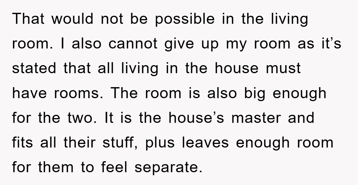 That would not be possible in the living room. I also cannot give up my room as it’s stated that all living in the house must have rooms. The room...