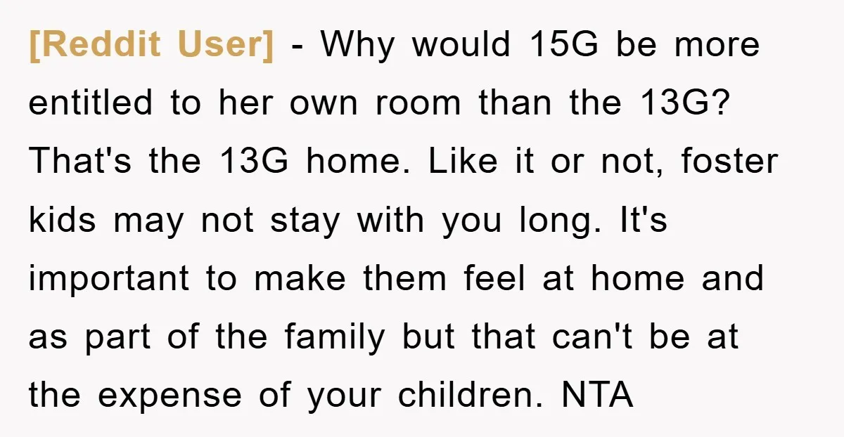 [Reddit User] − Why would 15G be more entitled to her own room than the 13G? That's the 13G home. Like it or not, foster kids may not stay with...