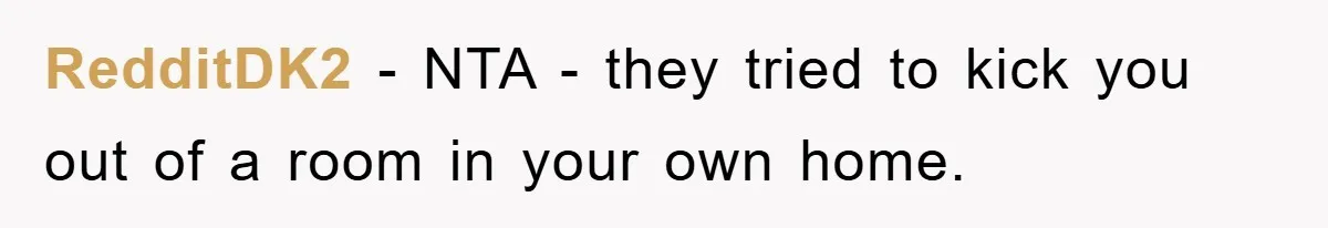 RedditDK2 - NTA - they tried to kick you out of a room in your own home.