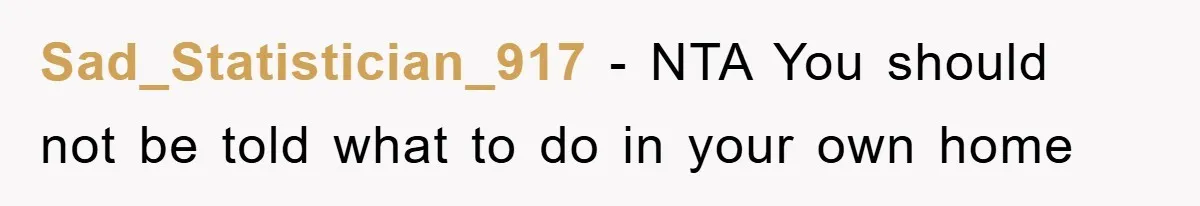 Sad_Statistician_917 - NTA You should not be told what to do in your own home