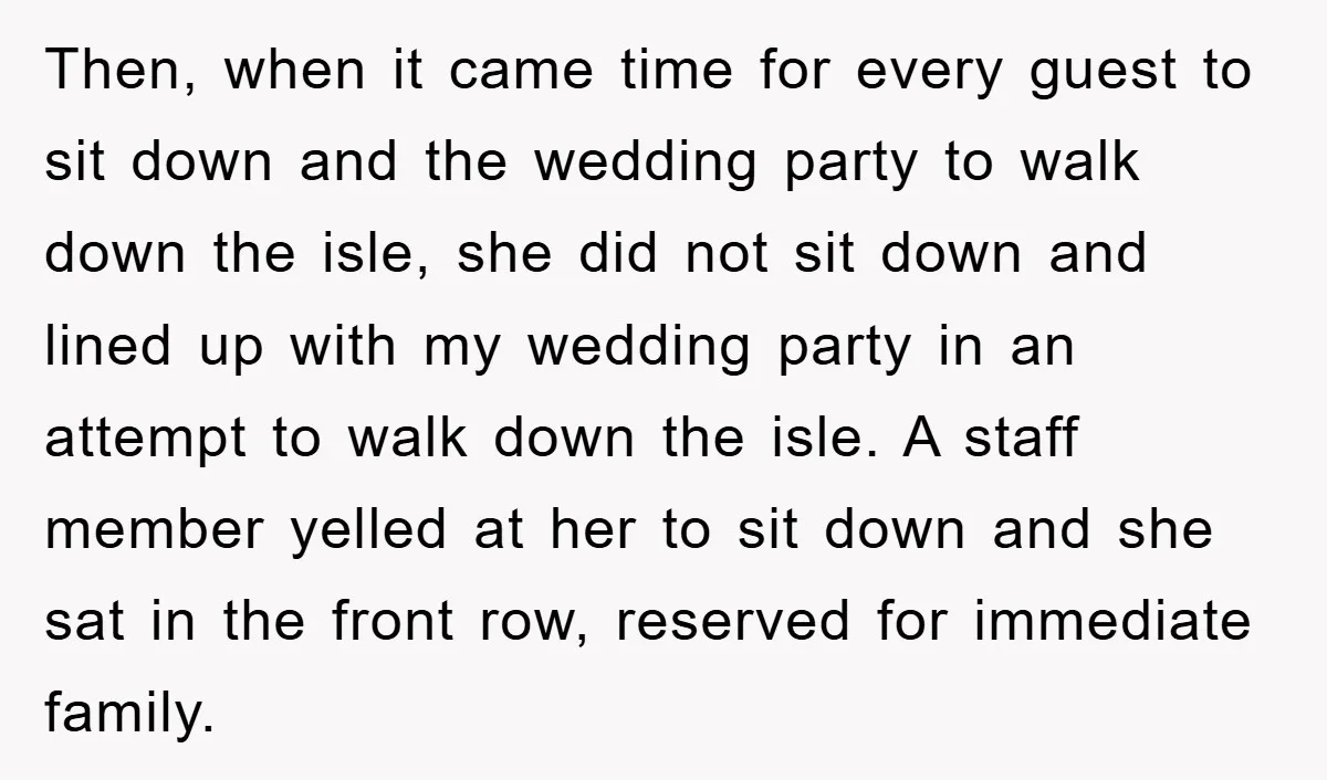 Then, when it came time for every guest to sit down and the wedding party to walk down the isle, she did not sit down and lined up with my...