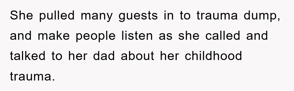 She pulled many guests in to trauma dump, and make people listen as she called and talked to her dad about her childhood trauma.