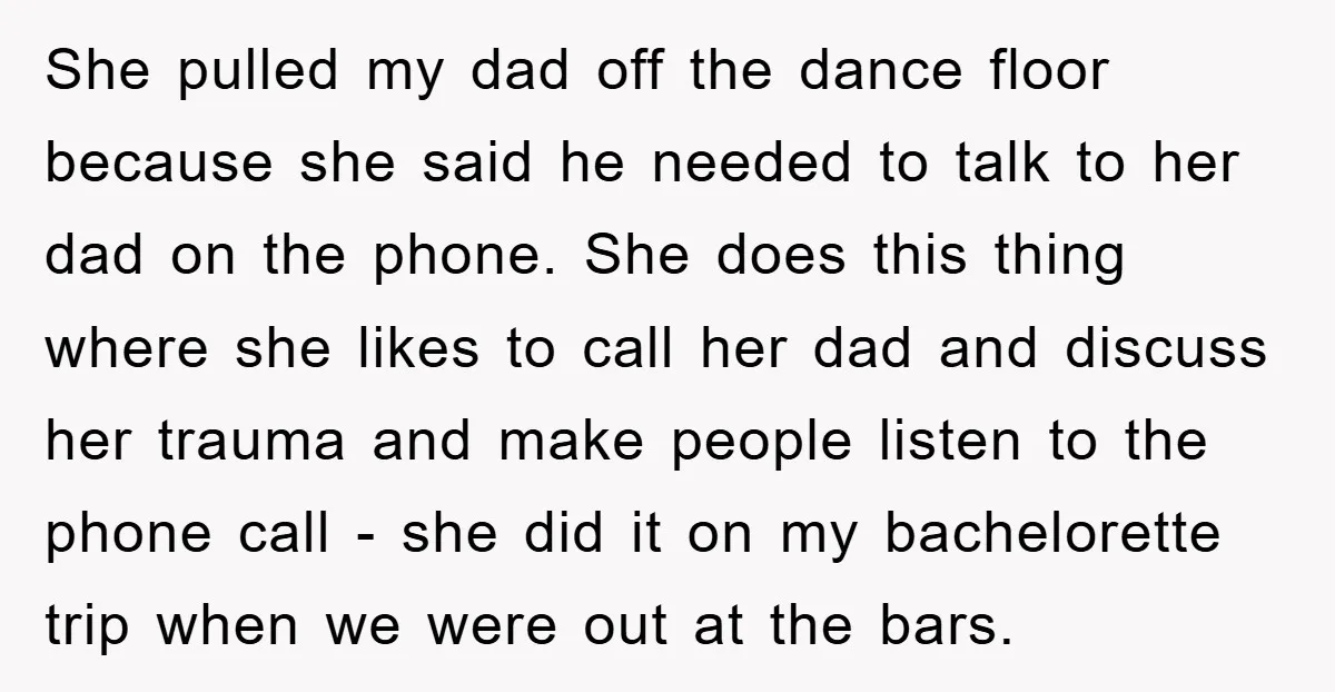 She pulled my dad off the dance floor because she said he needed to talk to her dad on the phone. She does this thing where she likes to call...