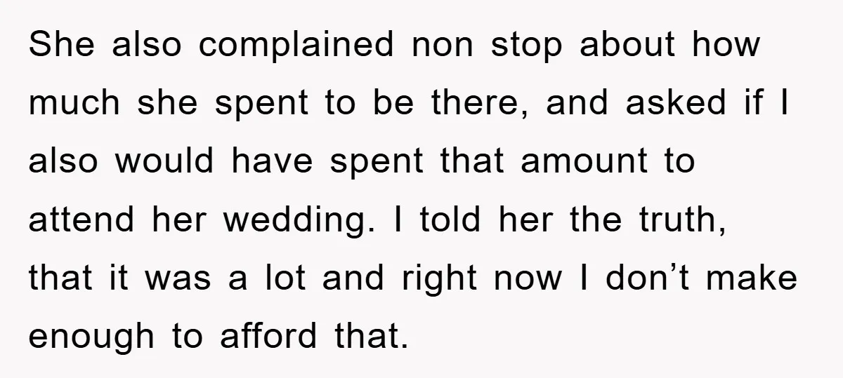 She also complained non stop about how much she spent to be there, and asked if I also would have spent that amount to attend her wedding. I told her...