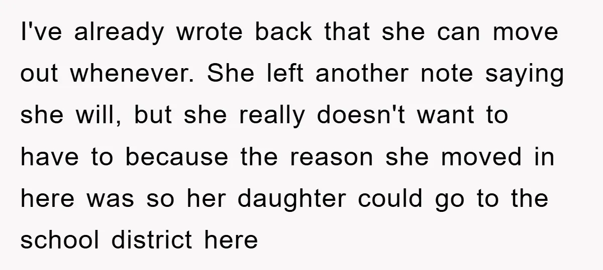 I've already wrote back that she can move out whenever. She left another note saying she will, but she really doesn't want to have to because the reason she moved...