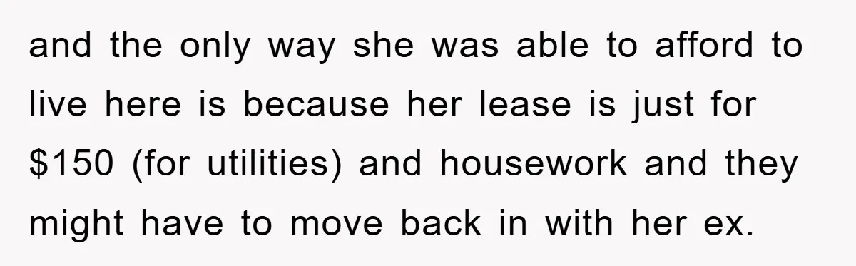 and the only way she was able to afford to live here is because her lease is just for $150 (for utilities) and housework and they might have to move...