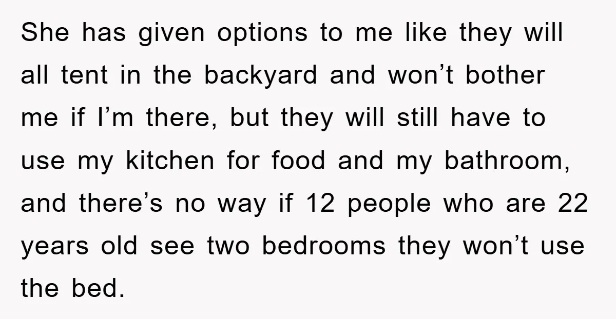 She has given options to me like they will all tent in the backyard and won’t bother me if I’m there, but they will still have to use my kitchen...