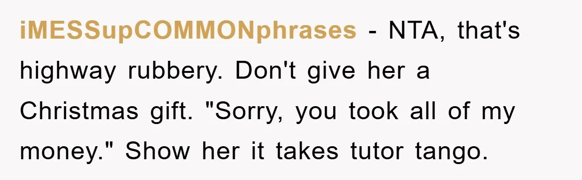 iMESSupCOMMONphrases - NTA, that's highway rubbery. Don't give her a Christmas gift. "Sorry, you took all of my money." Show her it takes tutor tango.
