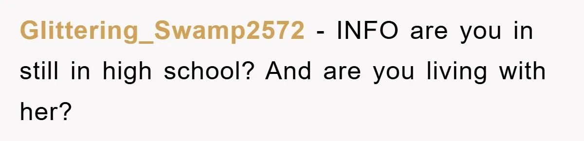 Glittering_Swamp2572 - INFO are you in still in high school? And are you living with her?