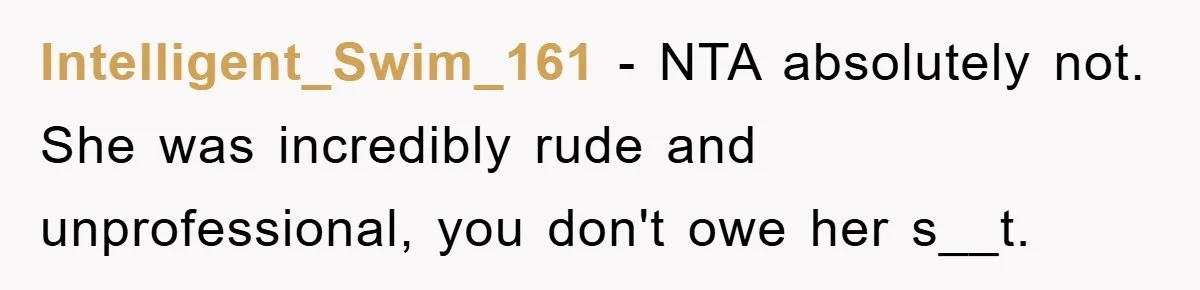 Intelligent_Swim_161 − NTA absolutely not. She was incredibly rude and unprofessional, you don't owe her s__t.
