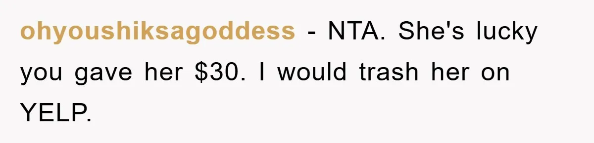 ohyoushiksagoddess − NTA. She's lucky you gave her $30. I would trash her on YELP.