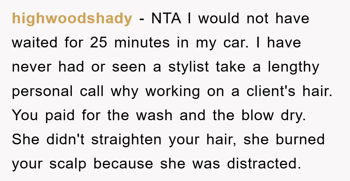 highwoodshady − NTA I would not have waited for 25 minutes in my car. I have never had or seen a stylist take a lengthy personal call why working on...