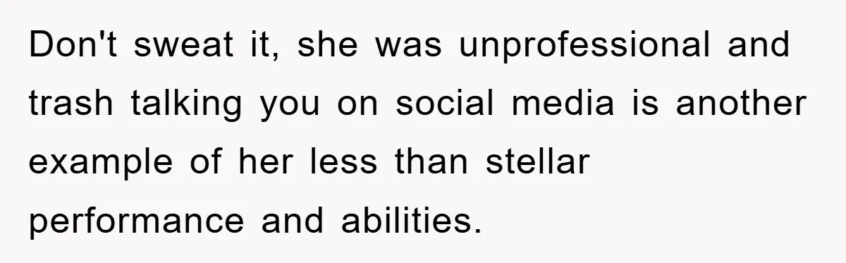 Don't sweat it, she was unprofessional and trash talking you on social media is another example of her less than stellar performance and abilities.