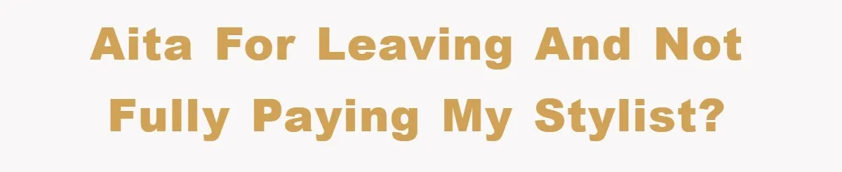 AITA for leaving and not fully paying my stylist?