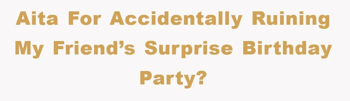 AITA for accidentally ruining my friend’s surprise birthday party?