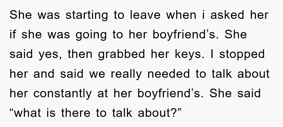 She was starting to leave when i asked her if she was going to her boyfriend’s. She said yes, then grabbed her keys. I stopped her and said we really...