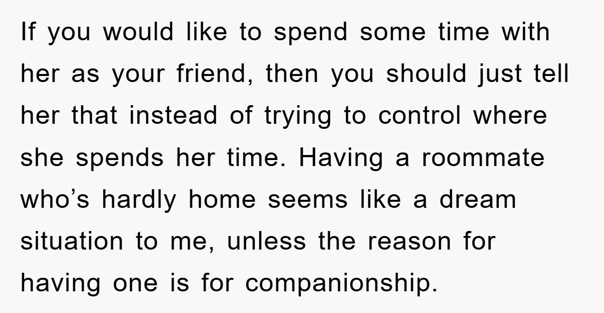 If you would like to spend some time with her as your friend, then you should just tell her that instead of trying to control where she spends her time....