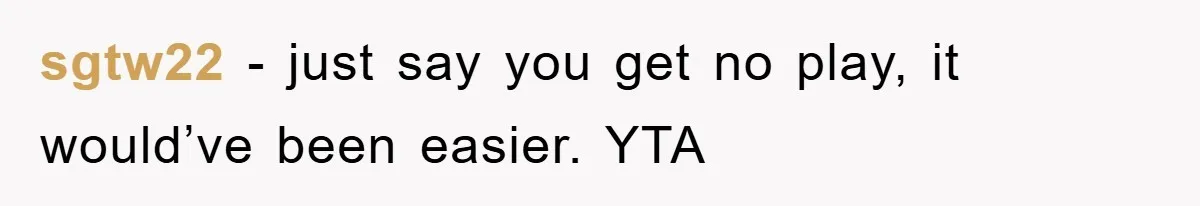 sgtw22 − just say you get no play, it would’ve been easier. YTA