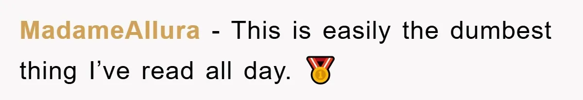 MadameAllura − This is easily the dumbest thing I’ve read all day. 🥇