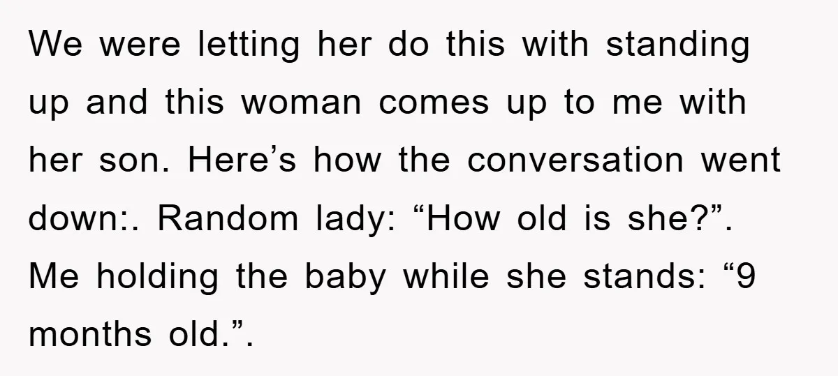 We were letting her do this with standing up and this woman comes up to me with her son. Here’s how the conversation went down:. Random lady: “How old is...