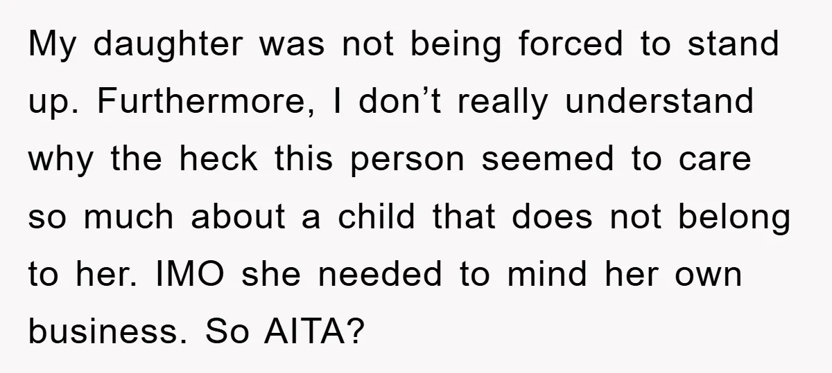 My daughter was not being forced to stand up. Furthermore, I don’t really understand why the heck this person seemed to care so much about a child that does not...