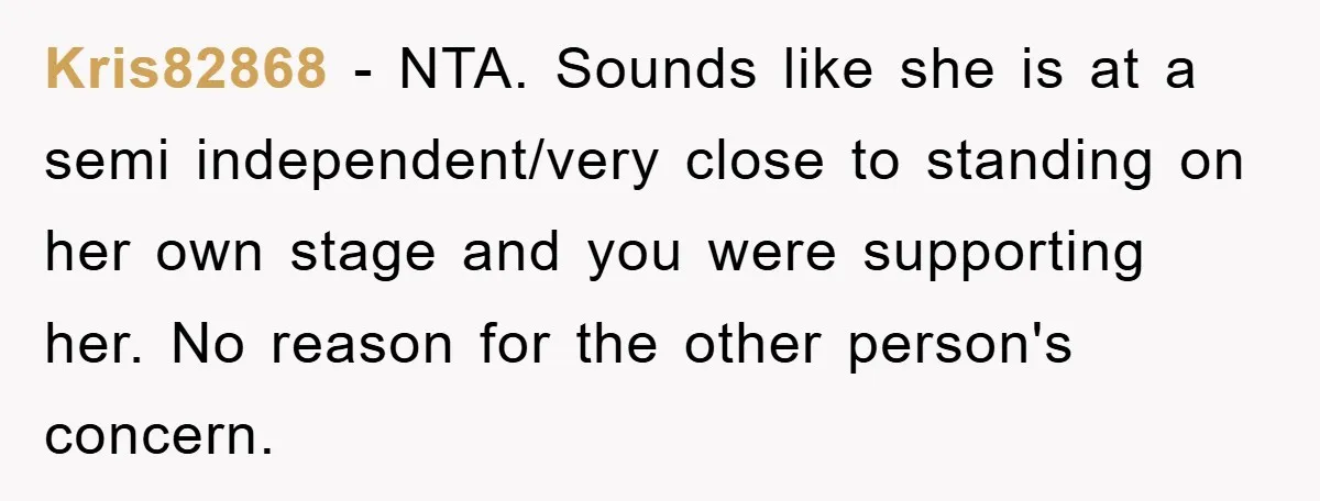 Kris82868 − NTA. Sounds like she is at a semi independent/very close to standing on her own stage and you were supporting her. No reason for the other person's concern.