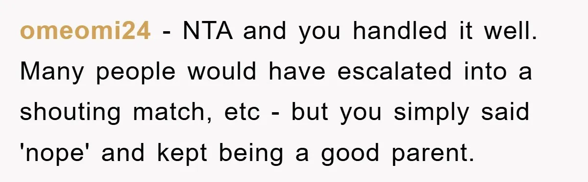 omeomi24 − NTA and you handled it well. Many people would have escalated into a shouting match, etc - but you simply said 'nope' and kept being a good parent.