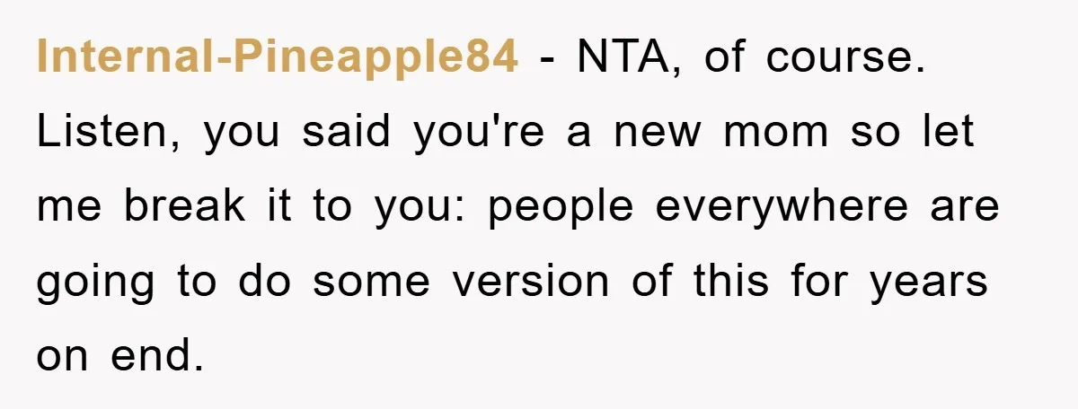 Internal-Pineapple84 − NTA, of course. Listen, you said you're a new mom so let me break it to you: people everywhere are going to do some version of this for...