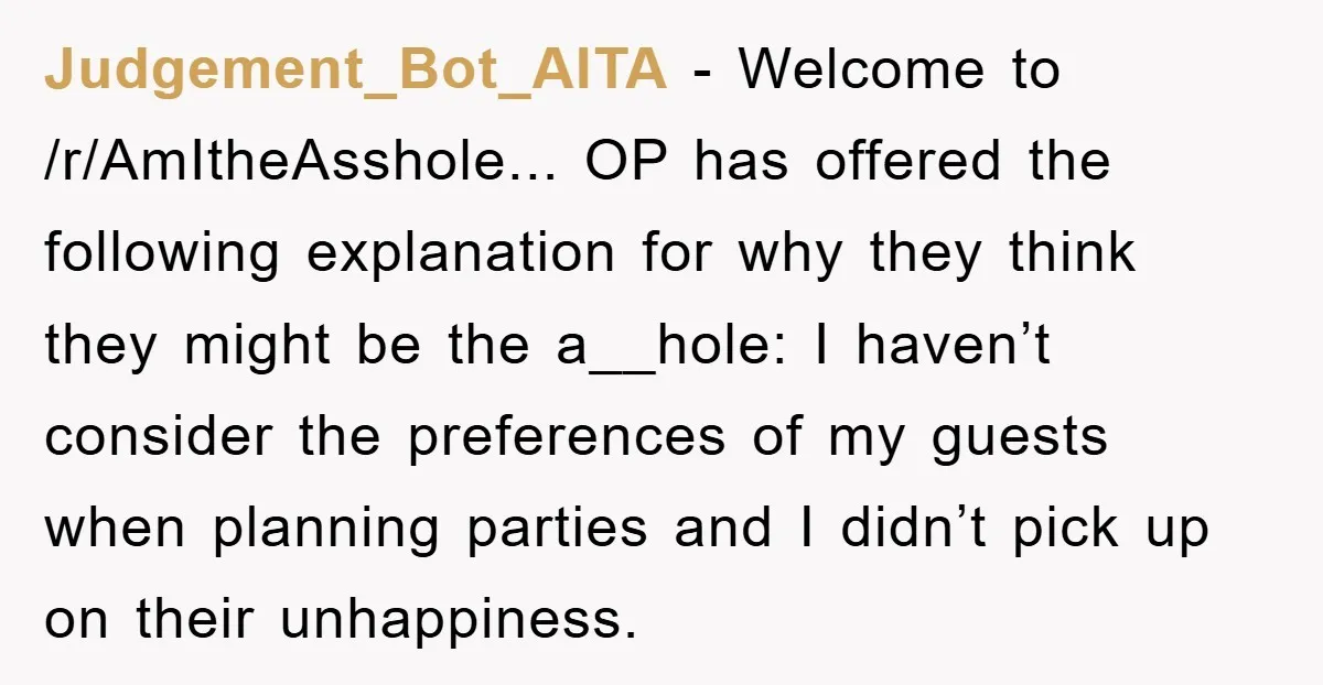 Judgement_Bot_AITA − Welcome to /r/AmItheAsshole... OP has offered the following explanation for why they think they might be the a__hole: I haven’t consider the preferences of my guests when planning...