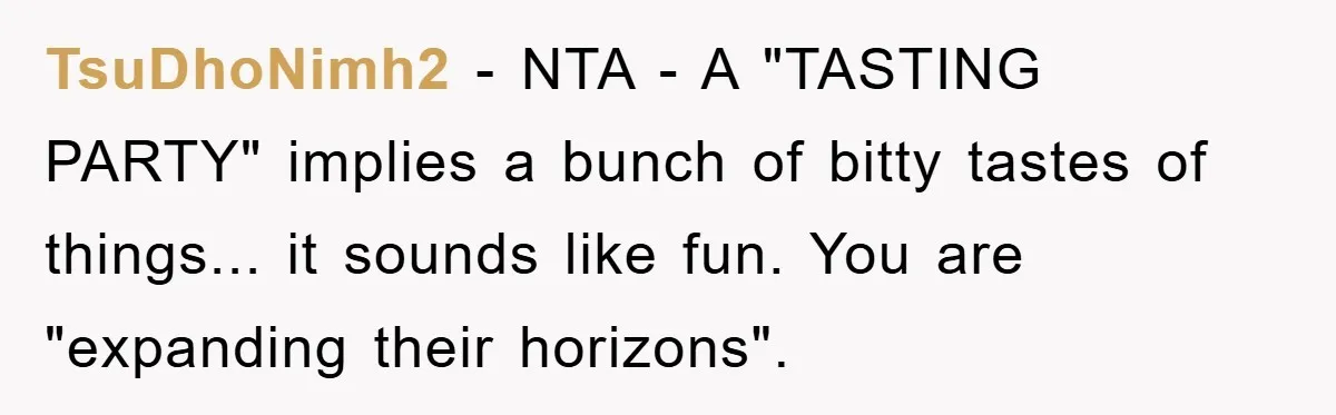 TsuDhoNimh2 − NTA - A "TASTING PARTY" implies a bunch of bitty tastes of things... it sounds like fun. You are "expanding their horizons".