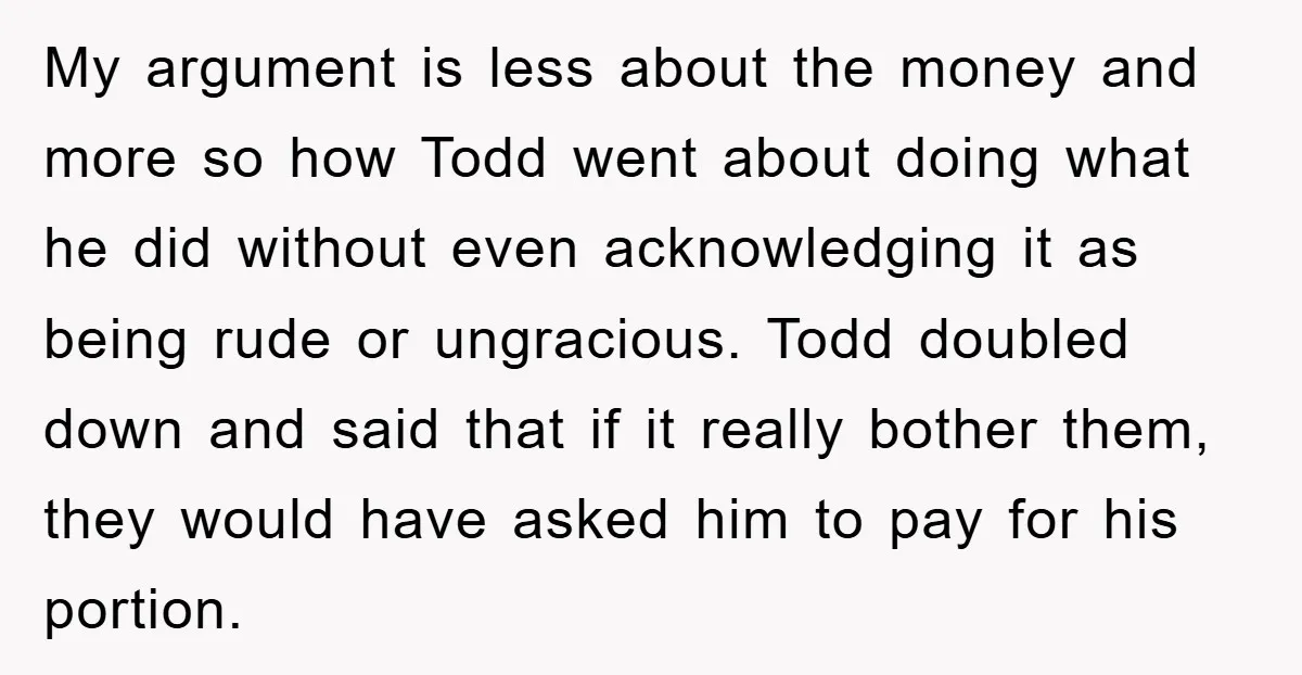 My argument is less about the money and more so how Todd went about doing what he did without even acknowledging it as being rude or ungracious. Todd doubled down...