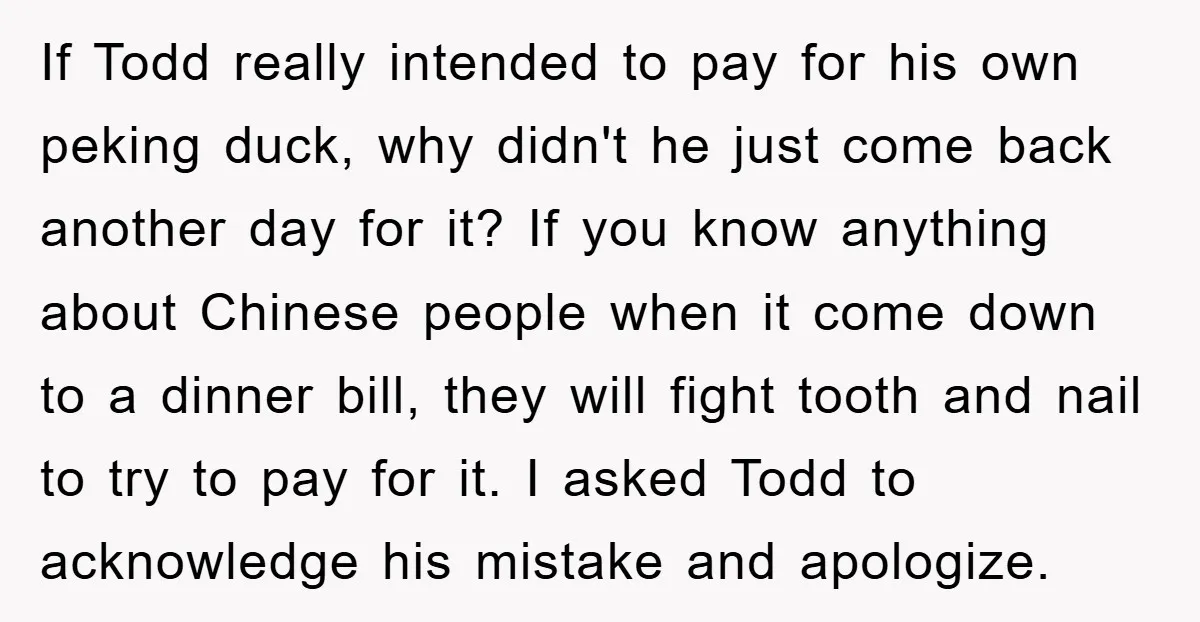 If Todd really intended to pay for his own peking duck, why didn't he just come back another day for it? If you know anything about Chinese people when it...