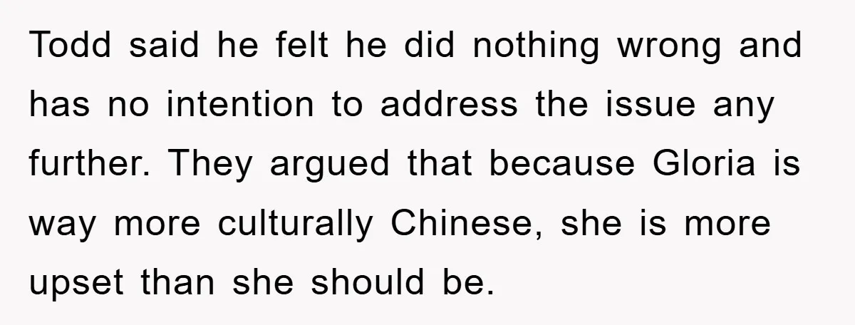 Todd said he felt he did nothing wrong and has no intention to address the issue any further. They argued that because Gloria is way more culturally Chinese, she is...