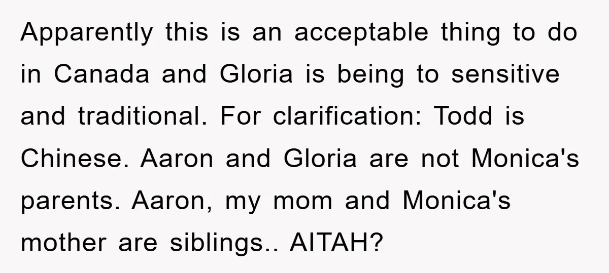 Apparently this is an acceptable thing to do in Canada and Gloria is being to sensitive and traditional. For clarification: Todd is Chinese. Aaron and Gloria are not Monica's parents....
