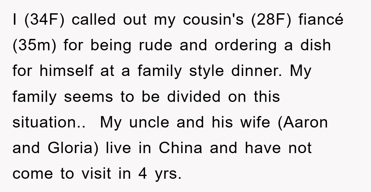 I (34F) called out my cousin's (28F) fiancé (35m) for being rude and ordering a dish for himself at a family style dinner. My family seems to be divided on...