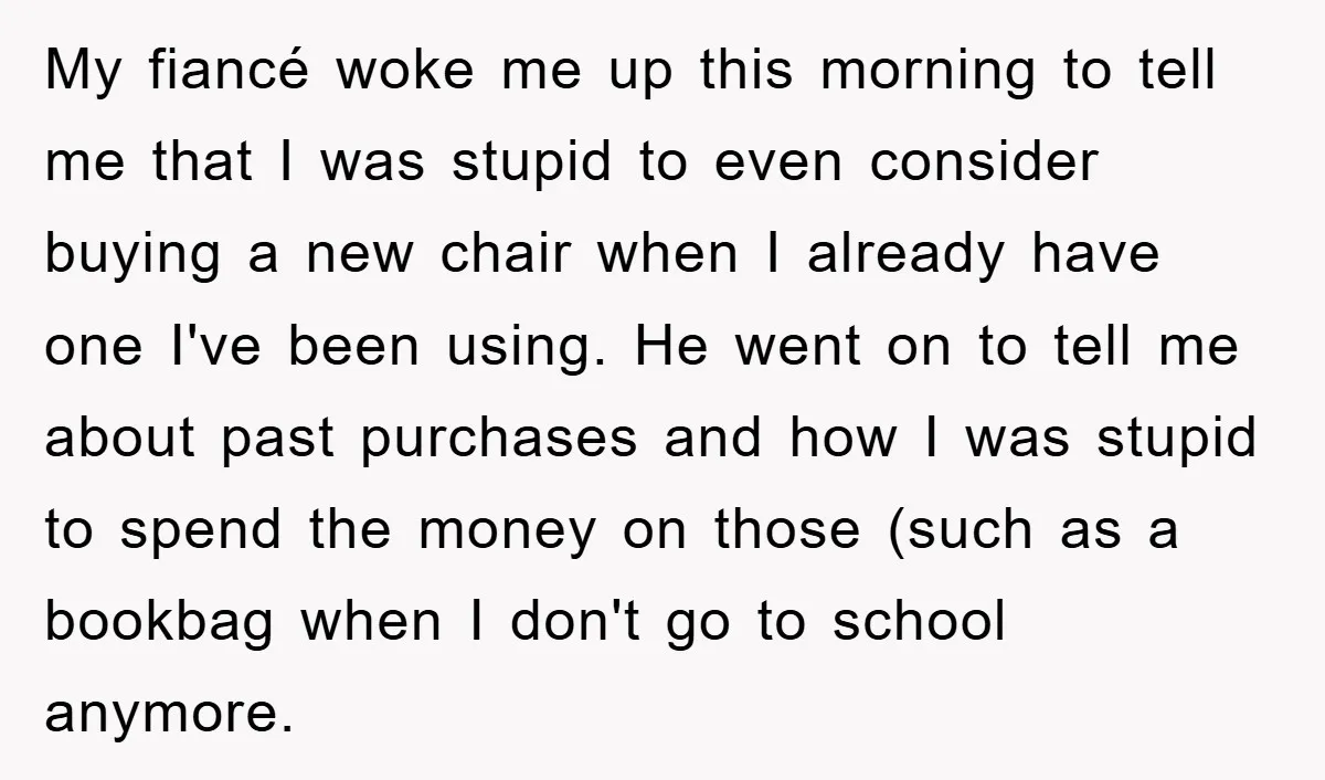 My fiancé woke me up this morning to tell me that I was stupid to even consider buying a new chair when I already have one I've been using. He...