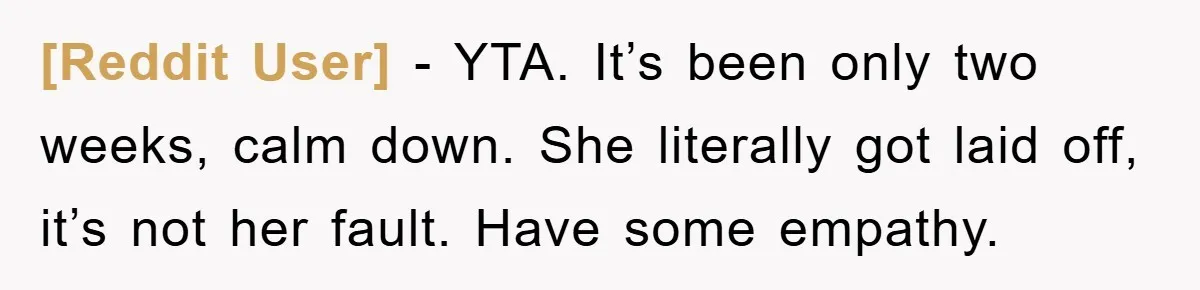 [Reddit User] − YTA. It’s been only two weeks, calm down. She literally got laid off, it’s not her fault. Have some empathy.