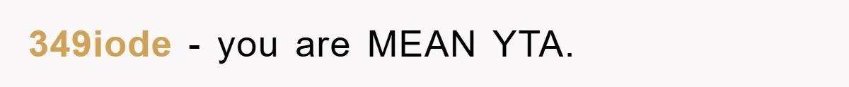 349iode − you are MEAN YTA.