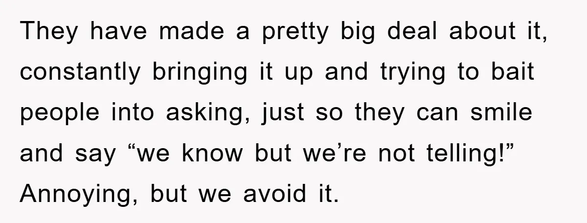 They have made a pretty big deal about it, constantly bringing it up and trying to bait people into asking, just so they can smile and say “we know but...
