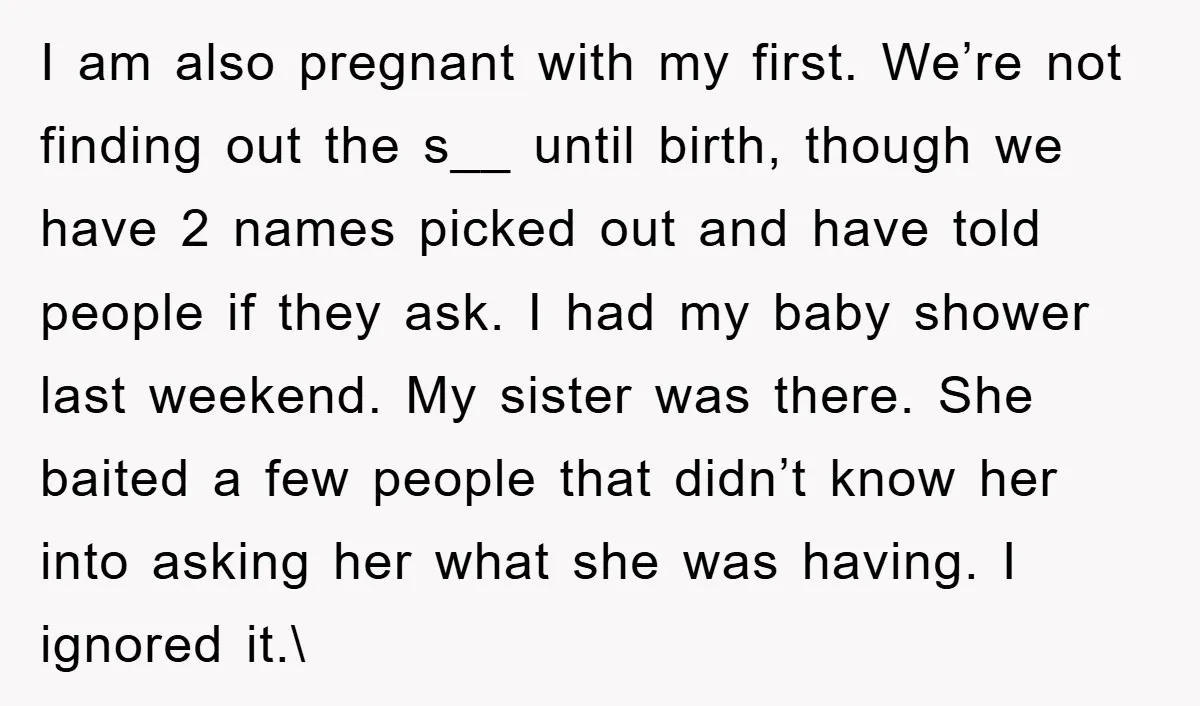 I am also pregnant with my first. We’re not finding out the s__ until birth, though we have 2 names picked out and have told people if they ask. I...