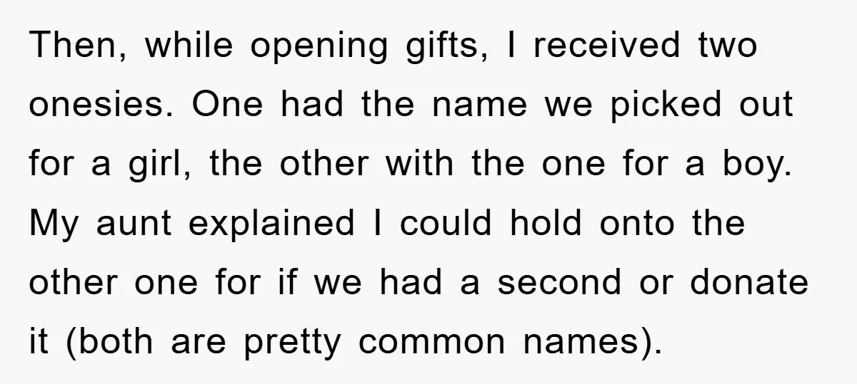 Then, while opening gifts, I received two onesies. One had the name we picked out for a girl, the other with the one for a boy. My aunt explained I...