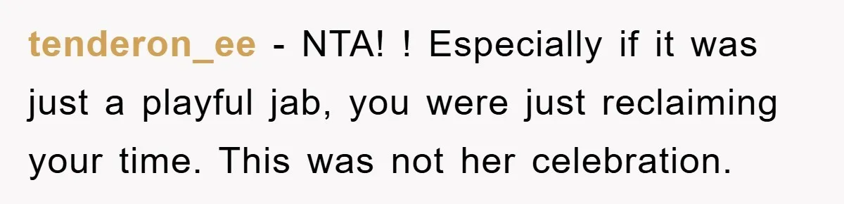 tenderon_ee − NTA! ! Especially if it was just a playful jab, you were just reclaiming your time. This was not her celebration.