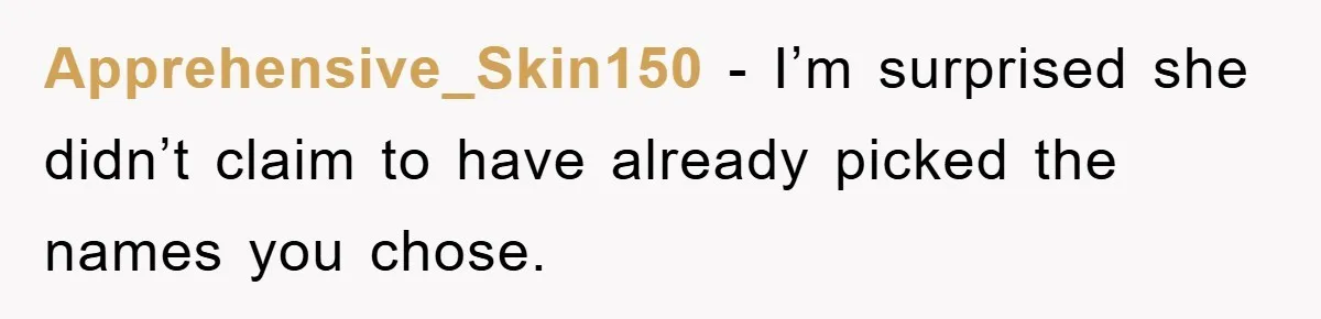 Apprehensive_Skin150 − I’m surprised she didn’t claim to have already picked the names you chose.