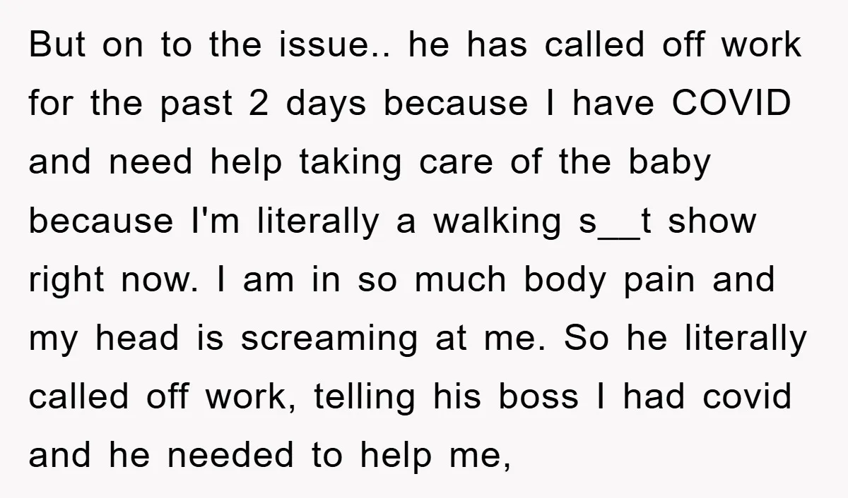 But on to the issue.. he has called off work for the past 2 days because I have COVID and need help taking care of the baby because I'm literally...