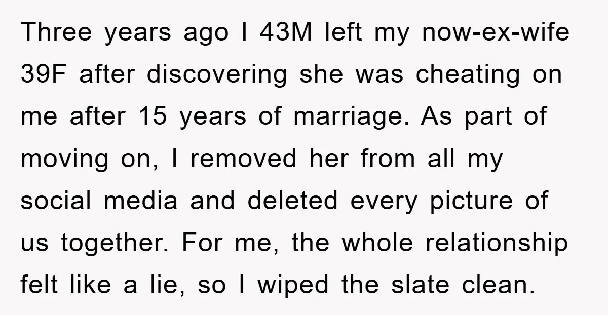 Three years ago I 43M left my now-ex-wife 39F after discovering she was cheating on me after 15 years of marriage. As part of moving on, I removed her from...