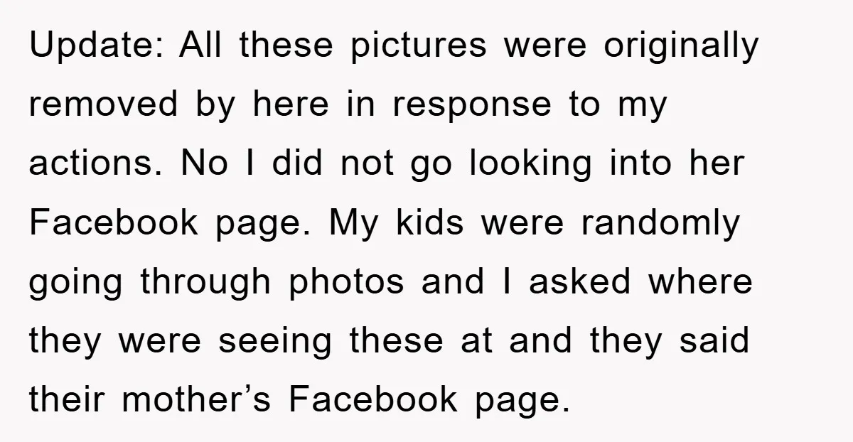 Update: All these pictures were originally removed by here in response to my actions. No I did not go looking into her Facebook page. My kids were randomly going through...