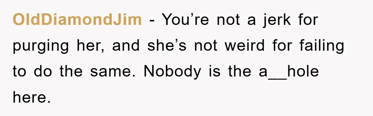OldDiamondJim − You’re not a jerk for purging her, and she’s not weird for failing to do the same. Nobody is the a__hole here.