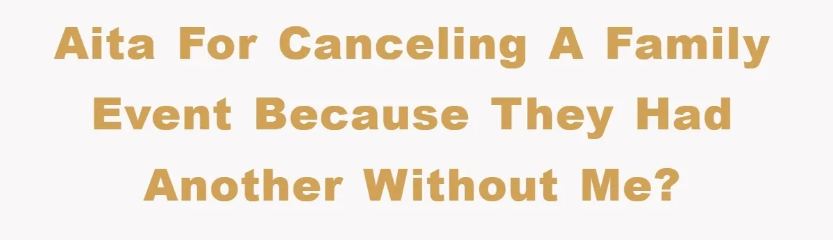 AITA for canceling a family event because they had another without me?