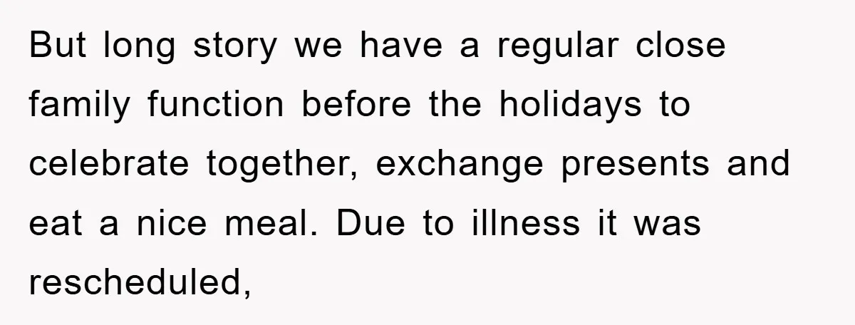 But long story we have a regular close family function before the holidays to celebrate together, exchange presents and eat a nice meal. Due to illness it was rescheduled,